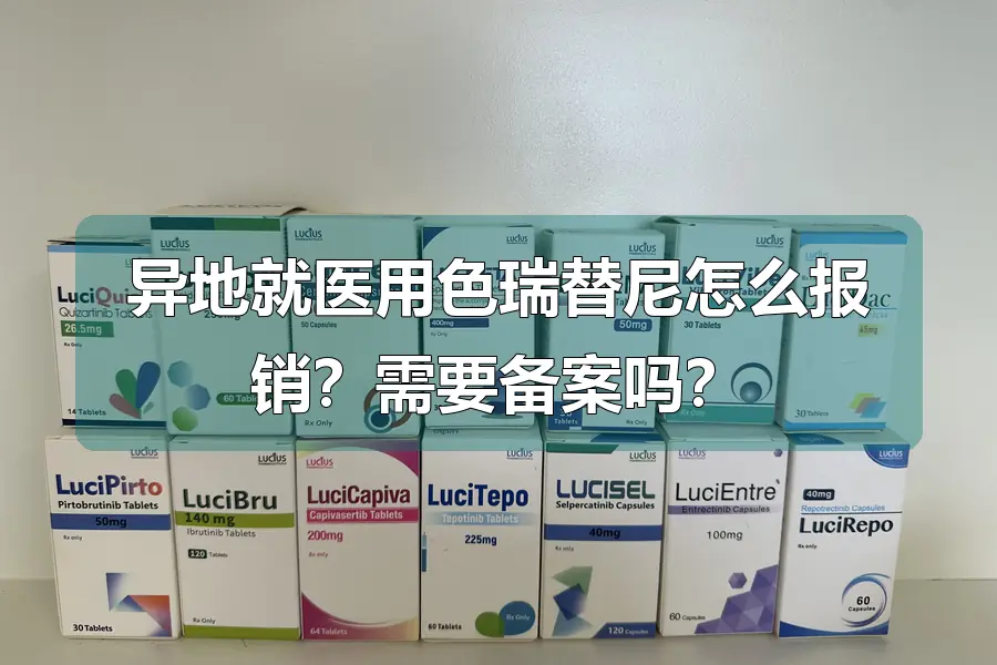 异地就医用色瑞替尼怎么报销?需要备案吗?